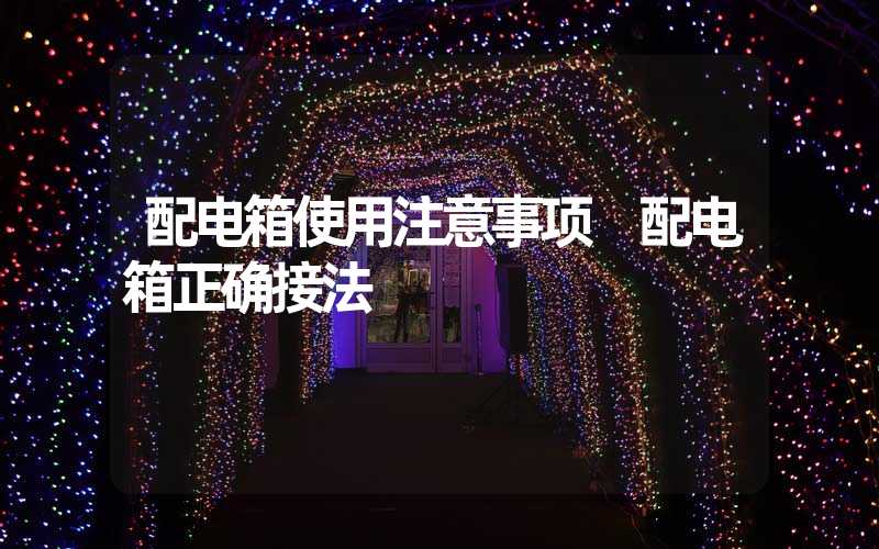 配电箱使用注意事项 配电箱正确接法